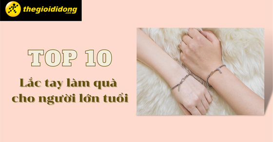 Top 10 mẫu lắc tay cho người lớn tuổi đẹp sang trọng làm quà